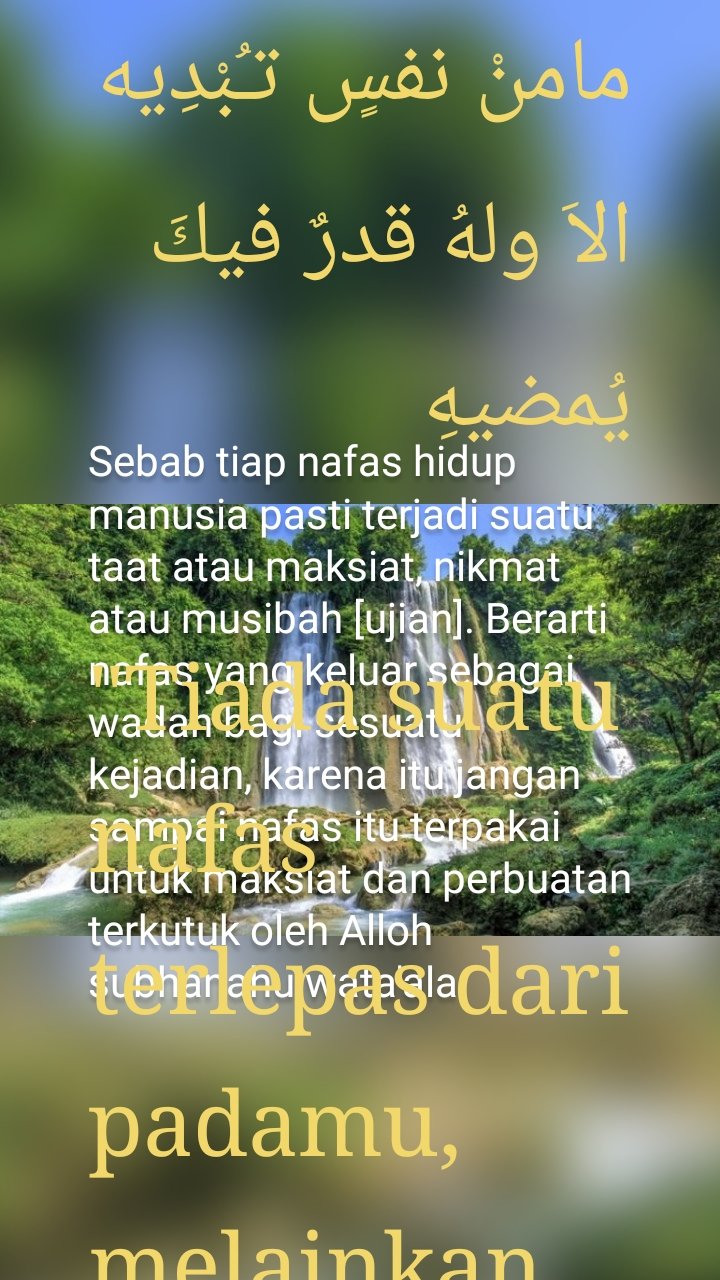 Sebab tiap nafas hidup manusia pasti terjadi suatu taat atau maksiat, nikmat atau musibah [ujian]. Berarti nafas yang keluar sebagai wadah bagi sesuatu kejadian, karena itu jangan sampai nafas itu terpakai untuk maksiat dan perbuatan terkutuk oleh Alloh subhanahu wata'ala. مامنْ نفسٍ تـُبْدِيه الاَ ولهُ قدرٌ فيكَ يُمضيهِ

"Tiada suatu nafas terlepas dari padamu, melainkan di situ pula ada takdir Alloh yang berlaku atas dirimu."

